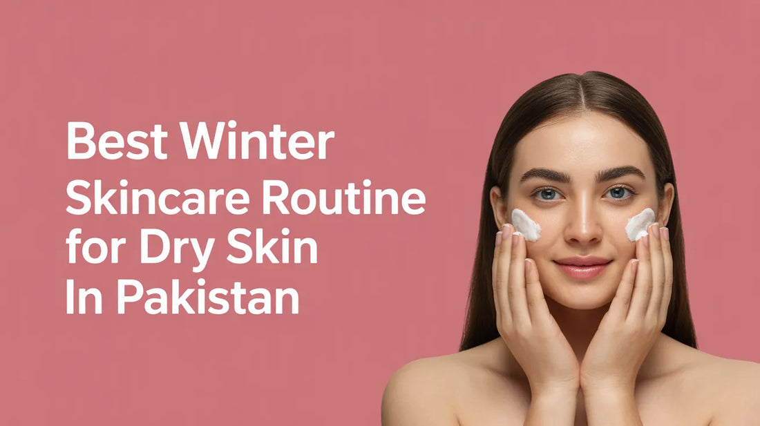 Best Winter Skincare Routine for Dry Skin in Pakistan